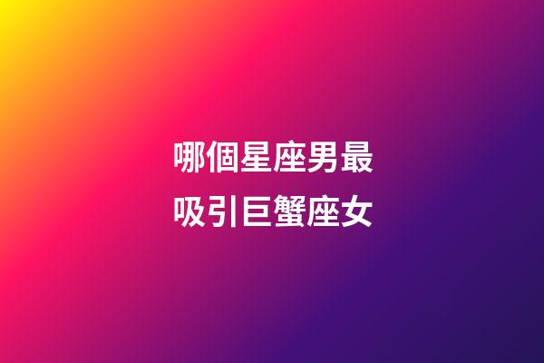 哪個星座男最吸引巨蟹座女-第1張-星座運勢-玄機派