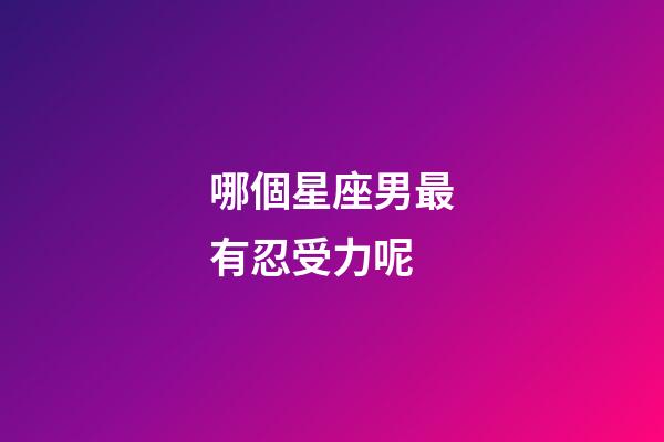 哪個星座男最有忍受力呢-第1張-星座運勢-玄機派