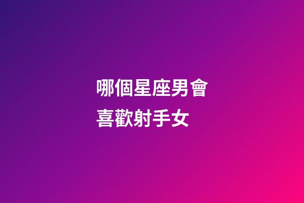 哪個星座男會喜歡射手女-第1張-星座運勢-玄機派