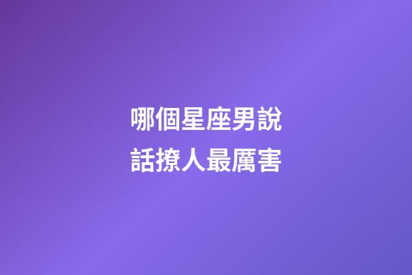 哪個星座男說話撩人最厲害-第1張-星座運勢-玄機派