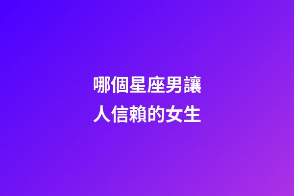 哪個星座男讓人信賴的女生-第1張-星座運勢-玄機派