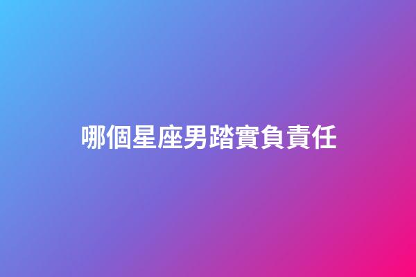 哪個星座男踏實負責任-第1張-星座運勢-玄機派