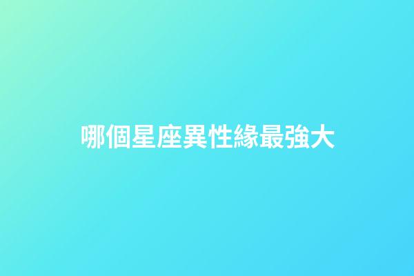 哪個星座異性緣最強大-第1張-星座運勢-玄機派