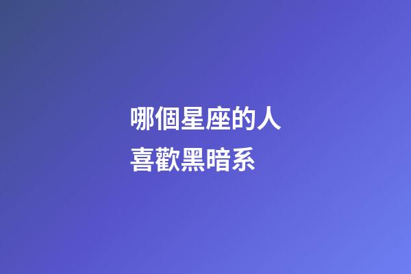 哪個星座的人喜歡黑暗系-第1張-星座運勢-玄機派
