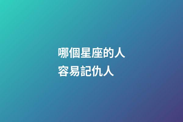 哪個星座的人容易記仇人-第1張-星座運勢-玄機派