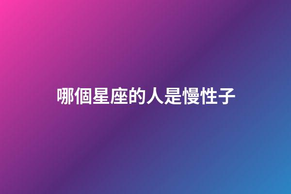 哪個星座的人是慢性子-第1張-星座運勢-玄機派