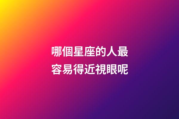 哪個星座的人最容易得近視眼呢-第1張-星座運勢-玄機派