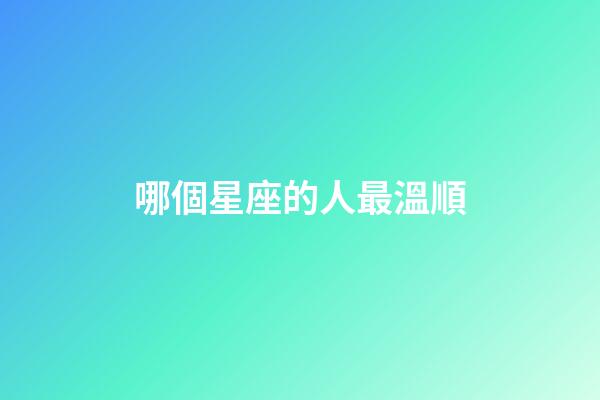 哪個星座的人最溫順-第1張-星座運勢-玄機派