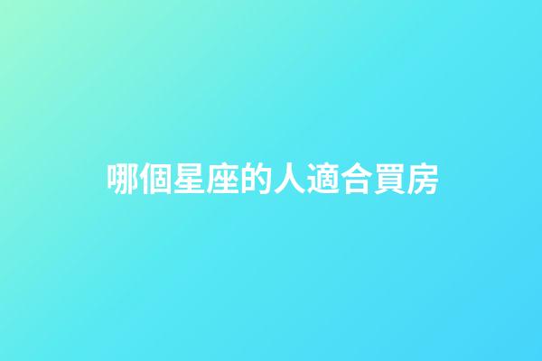 哪個星座的人適合買房-第1張-星座運勢-玄機派
