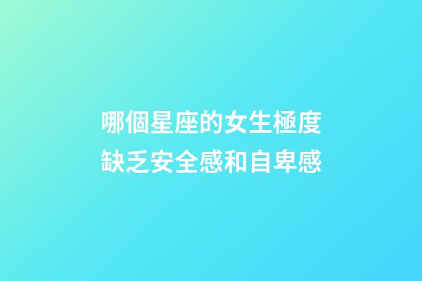 哪個星座的女生極度缺乏安全感和自卑感-第1張-星座運勢-玄機派