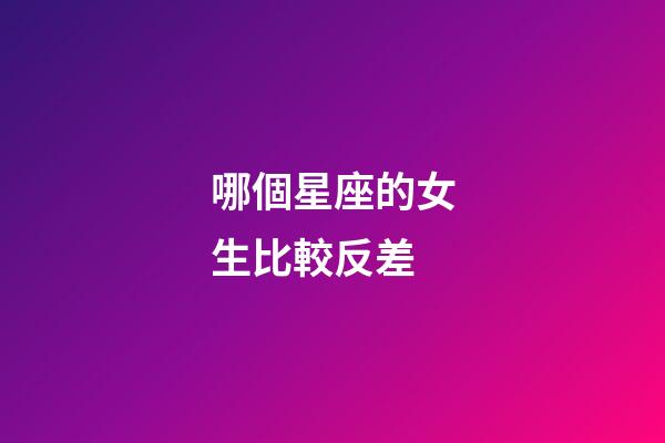 哪個星座的女生比較反差-第1張-星座運勢-玄機派