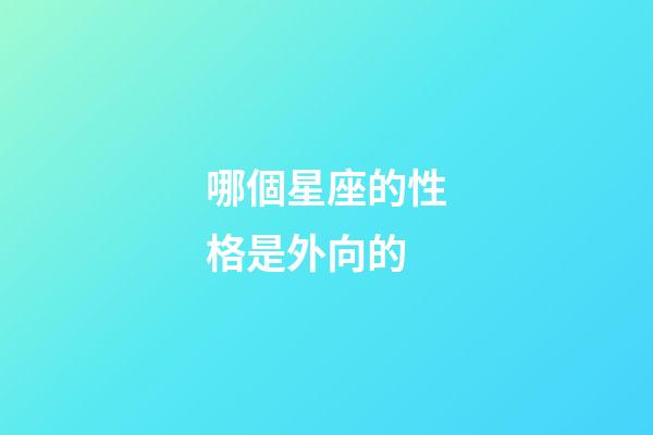 哪個星座的性格是外向的-第1張-星座運勢-玄機派