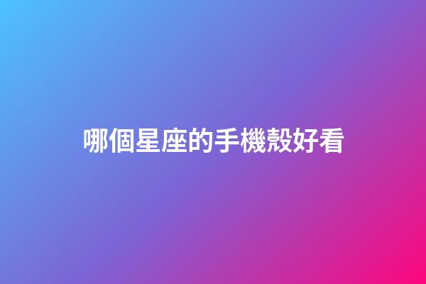 哪個星座的手機殼好看-第1張-星座運勢-玄機派