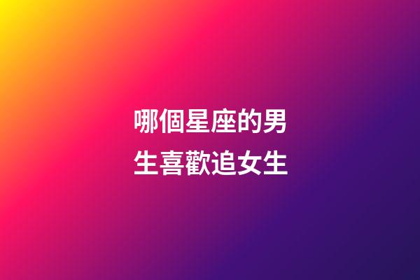 哪個星座的男生喜歡追女生-第1張-星座運勢-玄機派