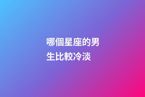哪個星座的男生比較冷淡-第1張-星座運勢-玄機派