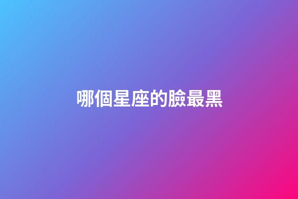 哪個星座的臉最黑-第1張-星座運勢-玄機派