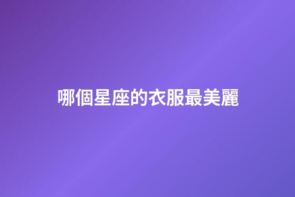 哪個星座的衣服最美麗-第1張-星座運勢-玄機派