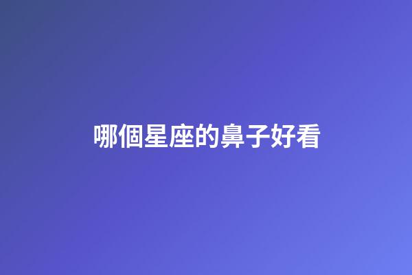 哪個星座的鼻子好看-第1張-星座運勢-玄機派