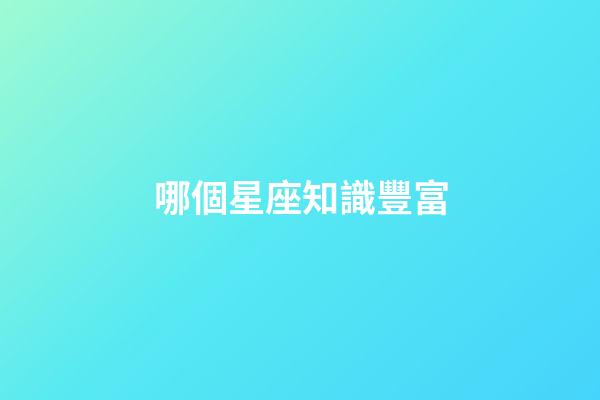 哪個星座知識豐富-第1張-星座運勢-玄機派