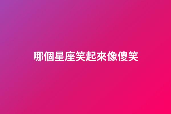 哪個星座笑起來像傻笑-第1張-星座運勢-玄機派