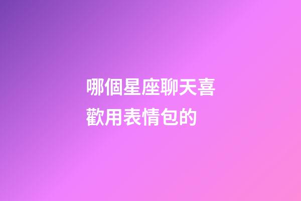哪個星座聊天喜歡用表情包的-第1張-星座運勢-玄機派