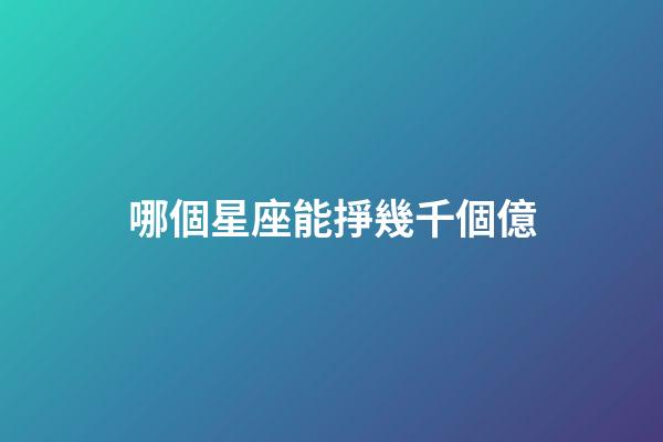 哪個星座能掙幾千個億-第1張-星座運勢-玄機派