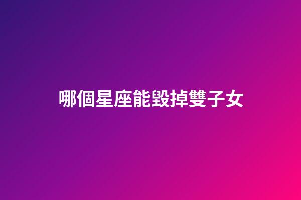 哪個星座能毀掉雙子女-第1張-星座運勢-玄機派