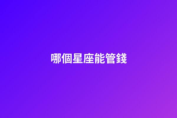 哪個星座能管錢-第1張-星座運勢-玄機派