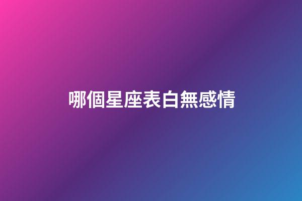 哪個星座表白無感情-第1張-星座運勢-玄機派