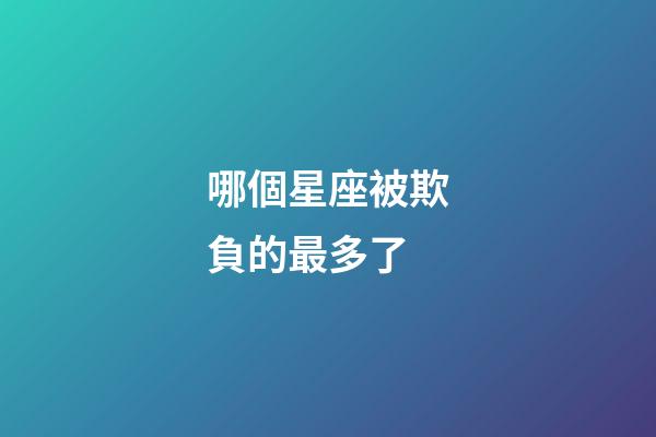 哪個星座被欺負的最多了-第1張-星座運勢-玄機派