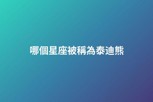哪個星座被稱為泰迪熊-第1張-星座運勢-玄機派