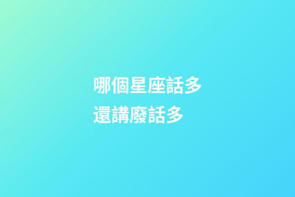 哪個星座話多還講廢話多-第1張-星座運勢-玄機派