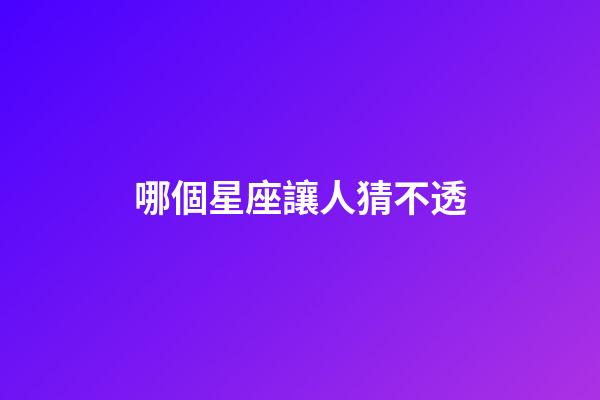 哪個星座讓人猜不透-第1張-星座運勢-玄機派