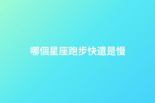 哪個星座跑步快還是慢-第1張-星座運勢-玄機派