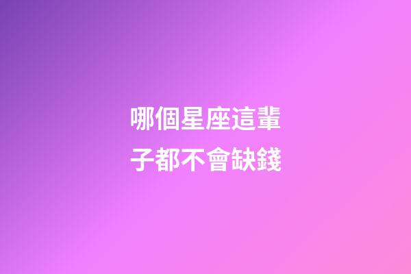 哪個星座這輩子都不會缺錢-第1張-星座運勢-玄機派