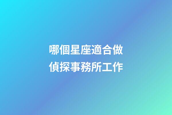 哪個星座適合做偵探事務所工作-第1張-星座運勢-玄機派