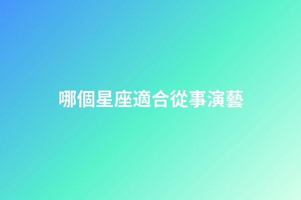哪個星座適合從事演藝-第1張-星座運勢-玄機派