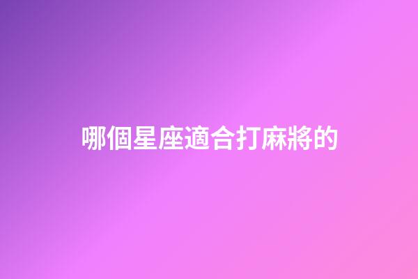 哪個星座適合打麻將的-第1張-星座運勢-玄機派