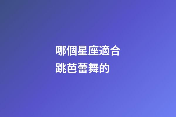 哪個星座適合跳芭蕾舞的-第1張-星座運勢-玄機派