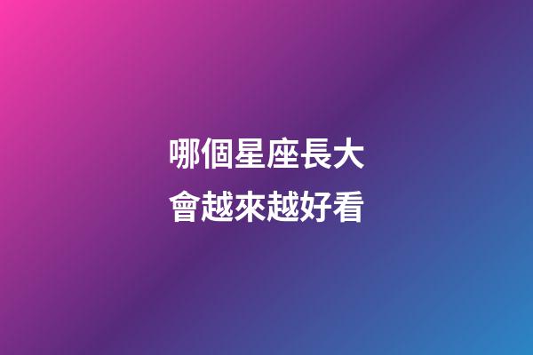 哪個星座長大會越來越好看-第1張-星座運勢-玄機派