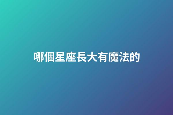 哪個星座長大有魔法的-第1張-星座運勢-玄機派
