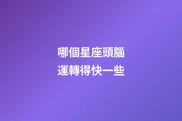 哪個星座頭腦運轉得快一些-第1張-星座運勢-玄機派