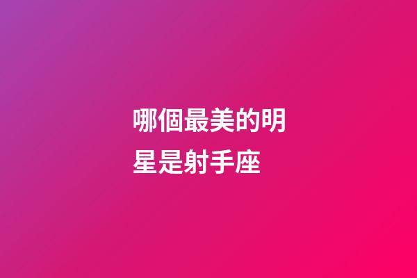 哪個最美的明星是射手座-第1張-星座運勢-玄機派