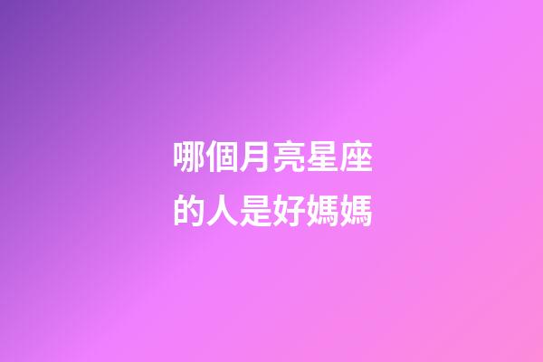 哪個月亮星座的人是好媽媽-第1張-星座運勢-玄機派