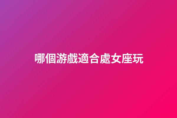 哪個游戲適合處女座玩-第1張-星座運勢-玄機派