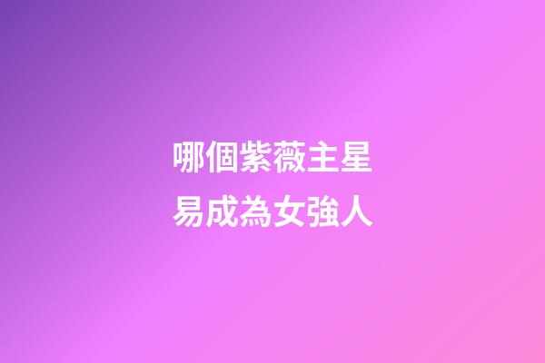 哪個紫薇主星易成為女強人