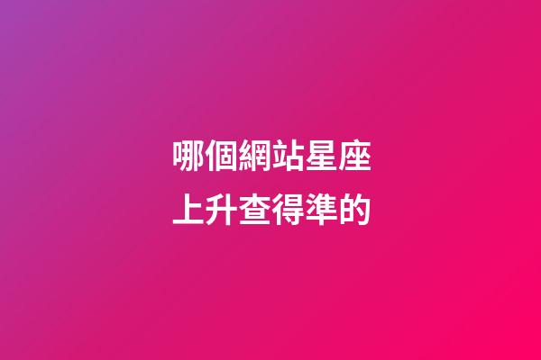 哪個網站星座上升查得準的-第1張-星座運勢-玄機派