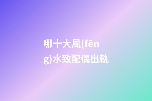 哪十大風(fēng)水致配偶出軌