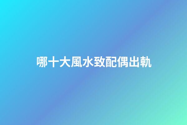 哪十大風水致配偶出軌