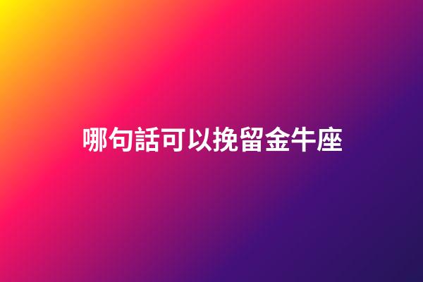 哪句話可以挽留金牛座-第1張-星座運(yùn)勢(shì)-玄機(jī)派